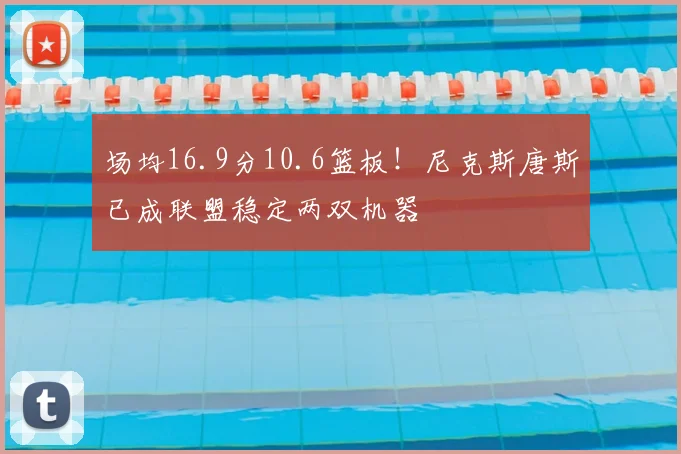场均16.9分10.6篮板！尼克斯唐斯已成联盟稳定两双机器
