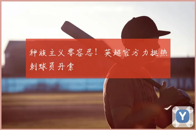 种族主义零容忍！英超官方力挺热刺球员丹索