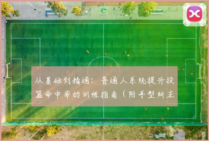 从基础到精通：普通人系统提升投篮命中率的训练指南（附手型纠正）