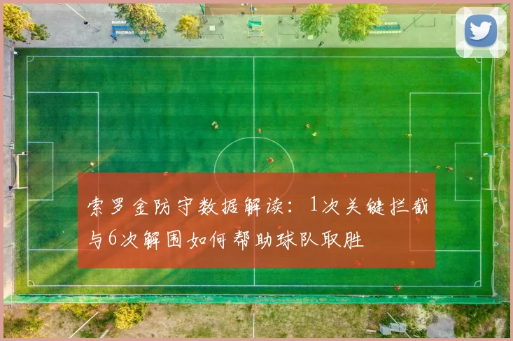 索罗金防守数据解读：1次关键拦截与6次解围如何帮助球队取胜