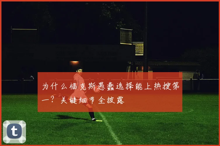 为什么福克斯愚蠢选择能上热搜第一?关键细节全披露